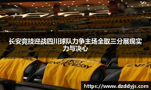 长安竞技迎战四川球队力争主场全取三分展现实力与决心