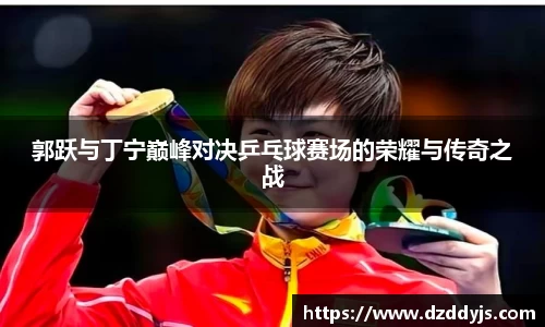 郭跃与丁宁巅峰对决乒乓球赛场的荣耀与传奇之战