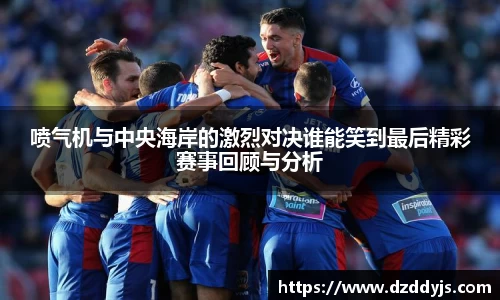 喷气机与中央海岸的激烈对决谁能笑到最后精彩赛事回顾与分析
