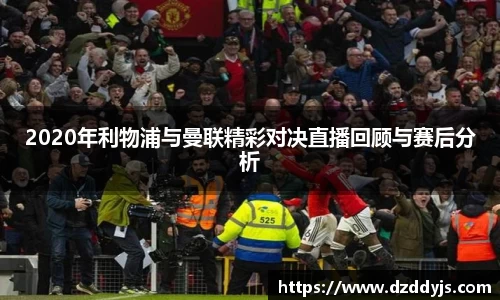 2020年利物浦与曼联精彩对决直播回顾与赛后分析